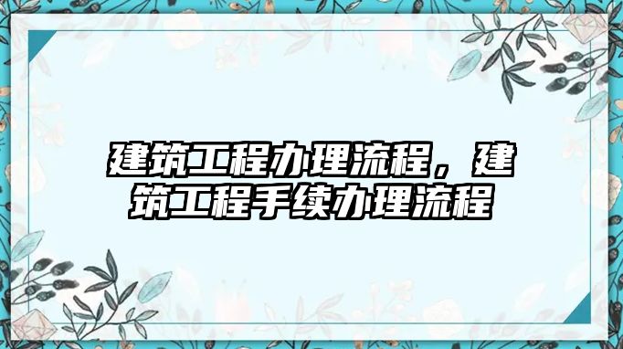 建筑工程辦理流程，建筑工程手續(xù)辦理流程