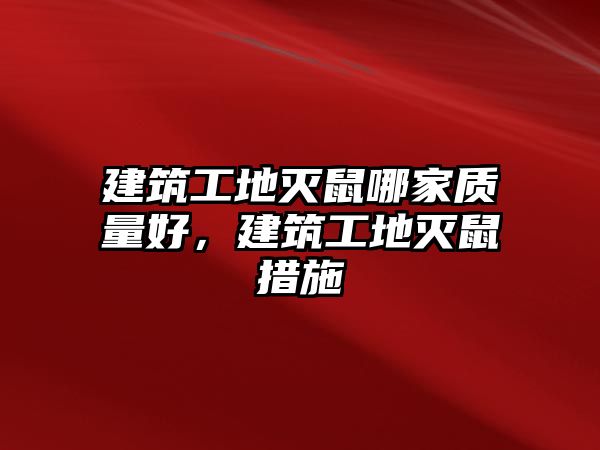 建筑工地滅鼠哪家質(zhì)量好，建筑工地滅鼠措施