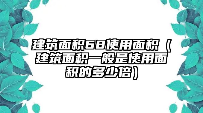 建筑面積68使用面積（建筑面積一般是使用面積的多少倍）