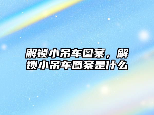 解鎖小吊車圖案，解鎖小吊車圖案是什么