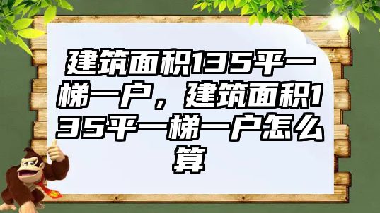 建筑面積135平一梯一戶，建筑面積135平一梯一戶怎么算