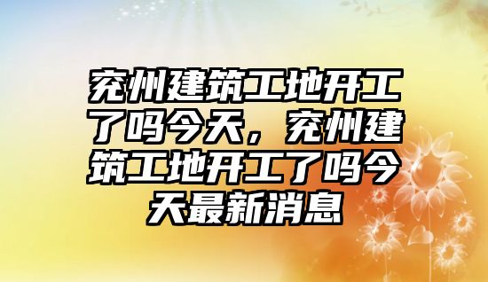 兗州建筑工地開工了嗎今天，兗州建筑工地開工了嗎今天最新消息