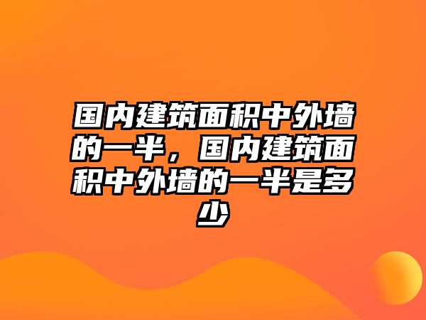 國內(nèi)建筑面積中外墻的一半，國內(nèi)建筑面積中外墻的一半是多少