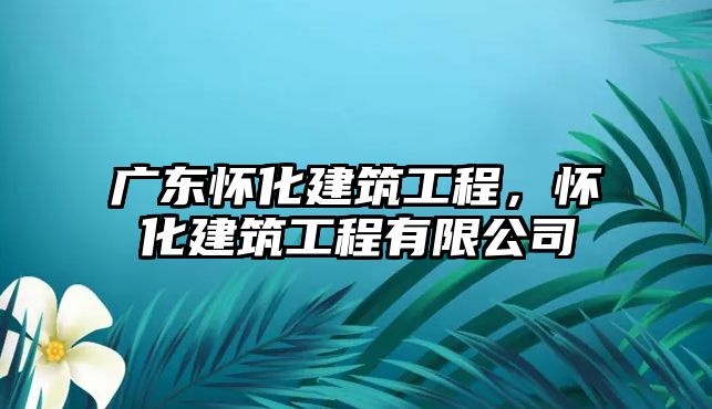 廣東懷化建筑工程，懷化建筑工程有限公司