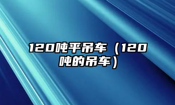 120噸平吊車（120噸的吊車）