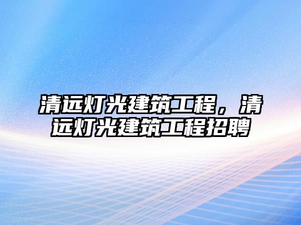 清遠燈光建筑工程，清遠燈光建筑工程招聘