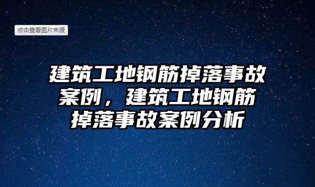 建筑工地鋼筋掉落事故案例，建筑工地鋼筋掉落事故案例分析