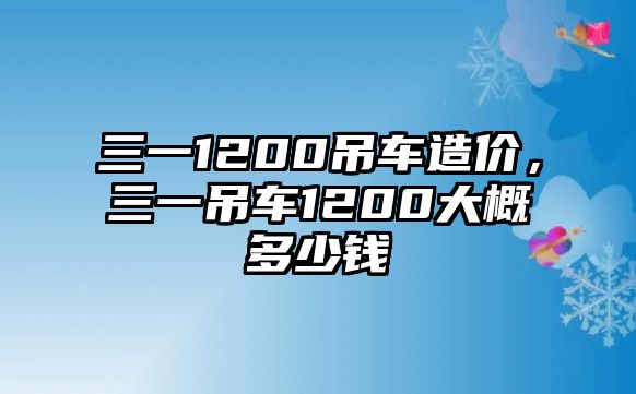 三一1200吊車造價，三一吊車1200大概多少錢