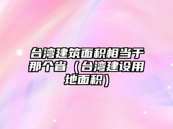 臺灣建筑面積相當于那個?。ㄅ_灣建設用地面積）