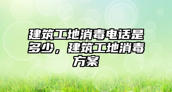 建筑工地消毒電話是多少，建筑工地消毒方案