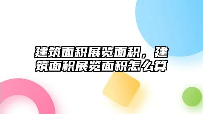 建筑面積展覽面積，建筑面積展覽面積怎么算