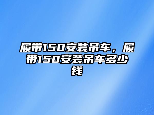 履帶150安裝吊車，履帶150安裝吊車多少錢