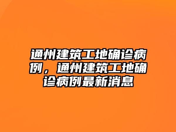 通州建筑工地確診病例，通州建筑工地確診病例最新消息