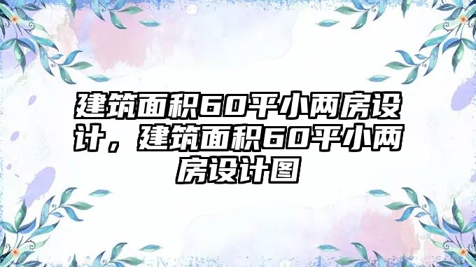 建筑面積60平小兩房設(shè)計(jì)，建筑面積60平小兩房設(shè)計(jì)圖