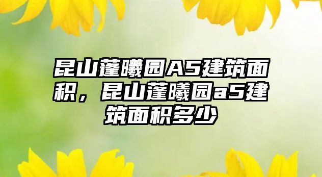 昆山蓬曦園A5建筑面積，昆山蓬曦園a5建筑面積多少