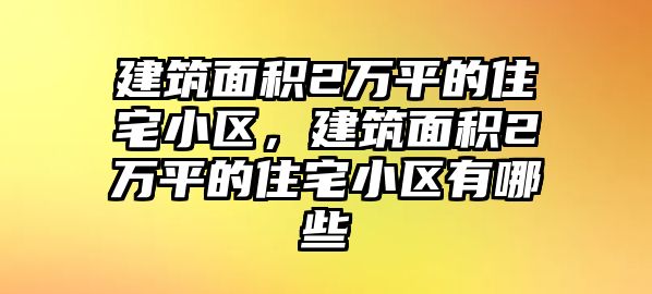 建筑面積2萬平的住宅小區(qū)，建筑面積2萬平的住宅小區(qū)有哪些