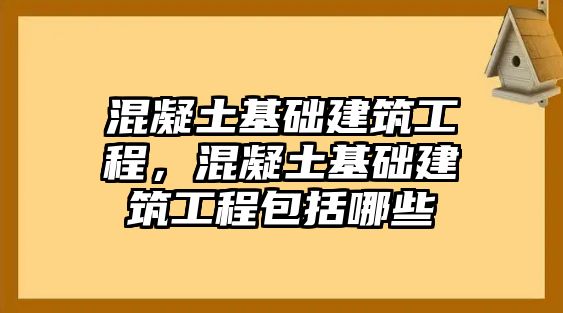 混凝土基礎(chǔ)建筑工程，混凝土基礎(chǔ)建筑工程包括哪些