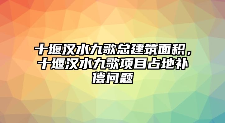 十堰漢水九歌總建筑面積，十堰漢水九歌項目占地補償問題