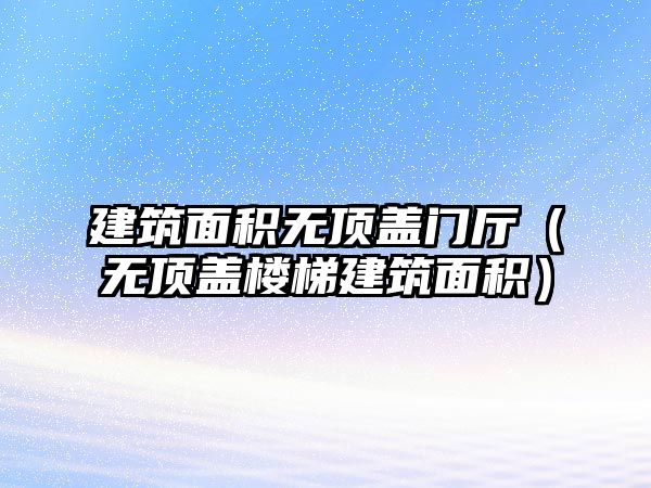 建筑面積無頂蓋門廳（無頂蓋樓梯建筑面積）