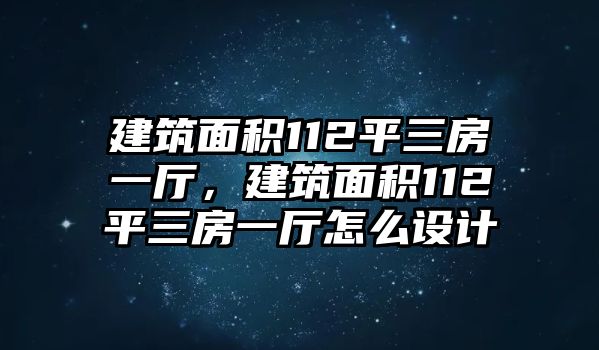 建筑面積112平三房一廳，建筑面積112平三房一廳怎么設(shè)計(jì)