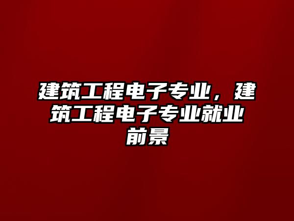 建筑工程電子專業(yè)，建筑工程電子專業(yè)就業(yè)前景