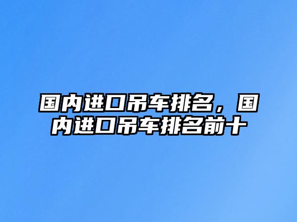 國內進口吊車排名，國內進口吊車排名前十