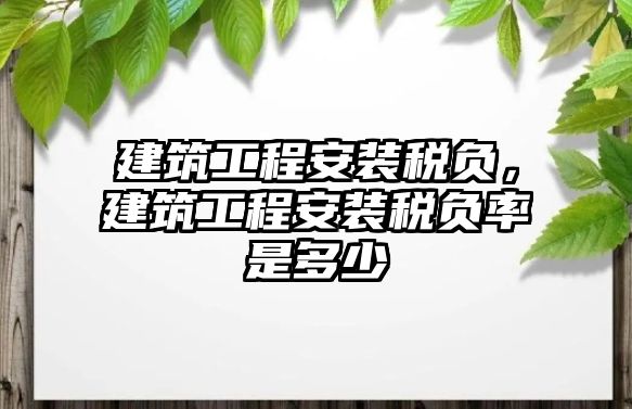 建筑工程安裝稅負，建筑工程安裝稅負率是多少