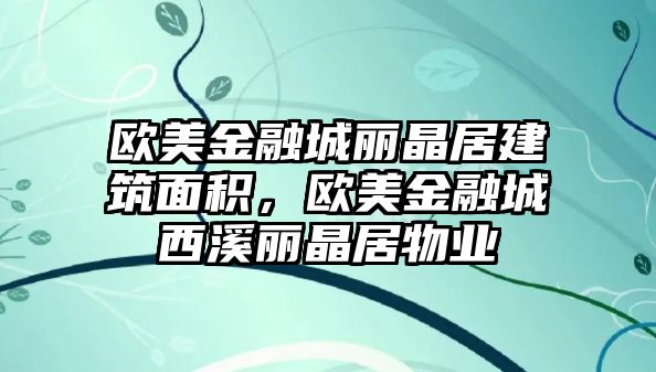 歐美金融城麗晶居建筑面積，歐美金融城西溪麗晶居物業(yè)