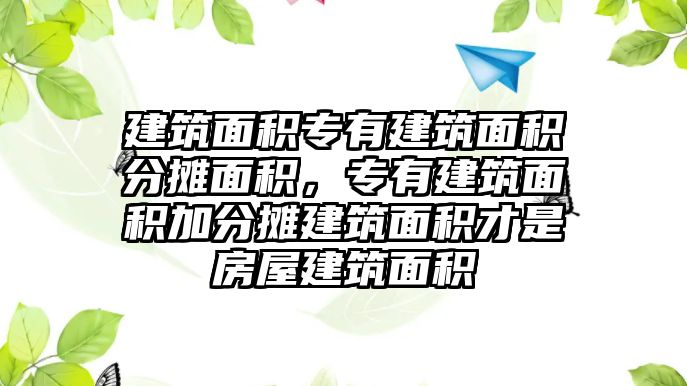 建筑面積專有建筑面積分?jǐn)偯娣e，專有建筑面積加分?jǐn)偨ㄖ娣e才是房屋建筑面積