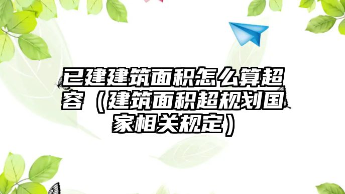 已建建筑面積怎么算超容（建筑面積超規(guī)劃國(guó)家相關(guān)規(guī)定）