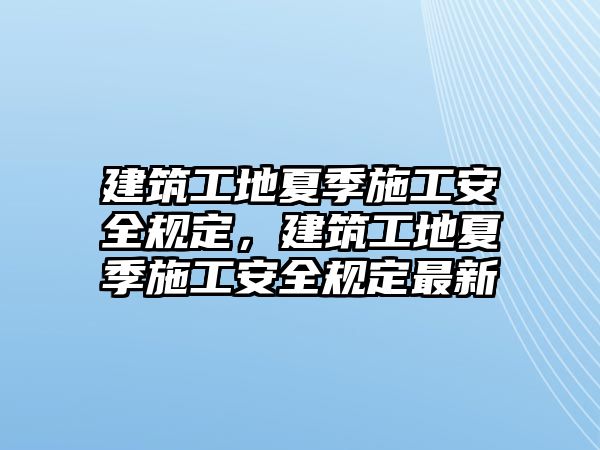 建筑工地夏季施工安全規(guī)定，建筑工地夏季施工安全規(guī)定最新