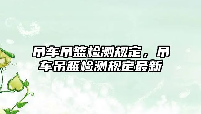 吊車吊籃檢測(cè)規(guī)定，吊車吊籃檢測(cè)規(guī)定最新