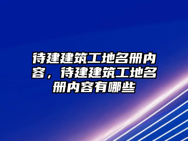 待建建筑工地名冊內(nèi)容，待建建筑工地名冊內(nèi)容有哪些