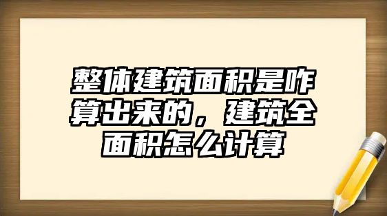 整體建筑面積是咋算出來(lái)的，建筑全面積怎么計(jì)算