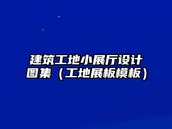 建筑工地小展廳設(shè)計圖集（工地展板模板）