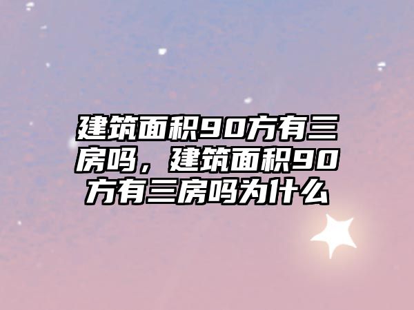 建筑面積90方有三房嗎，建筑面積90方有三房嗎為什么