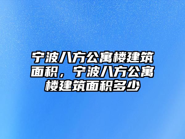 寧波八方公寓樓建筑面積，寧波八方公寓樓建筑面積多少