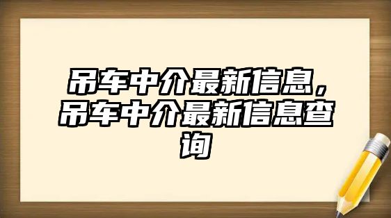 吊車中介最新信息，吊車中介最新信息查詢