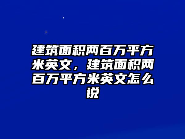 建筑面積兩百萬(wàn)平方米英文，建筑面積兩百萬(wàn)平方米英文怎么說(shuō)