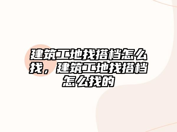 建筑工地找搭檔怎么找，建筑工地找搭檔怎么找的