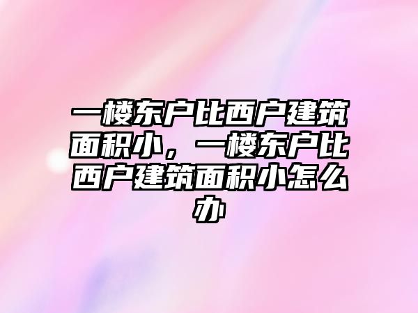 一樓東戶比西戶建筑面積小，一樓東戶比西戶建筑面積小怎么辦