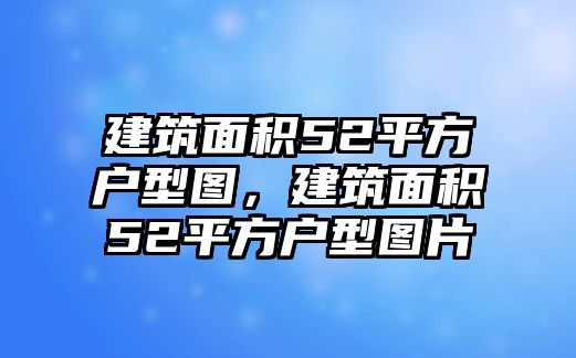 建筑面積52平方戶型圖，建筑面積52平方戶型圖片