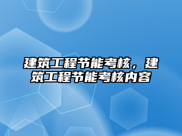 建筑工程節(jié)能考核，建筑工程節(jié)能考核內(nèi)容