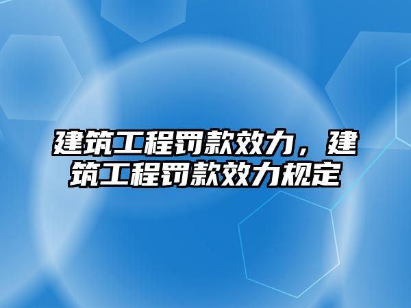 建筑工程罰款效力，建筑工程罰款效力規(guī)定