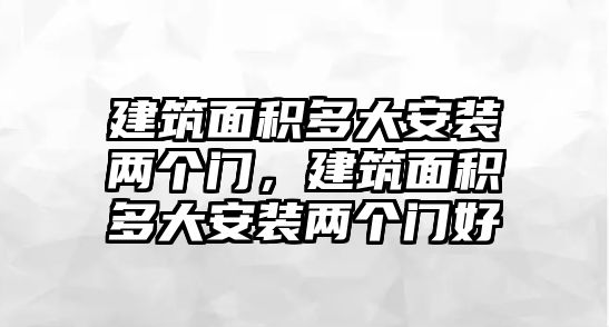 建筑面積多大安裝兩個(gè)門，建筑面積多大安裝兩個(gè)門好