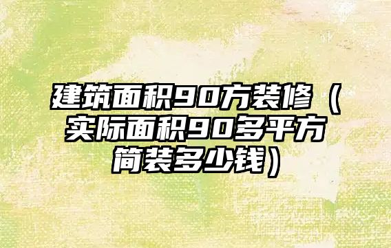 建筑面積90方裝修（實際面積90多平方簡裝多少錢）