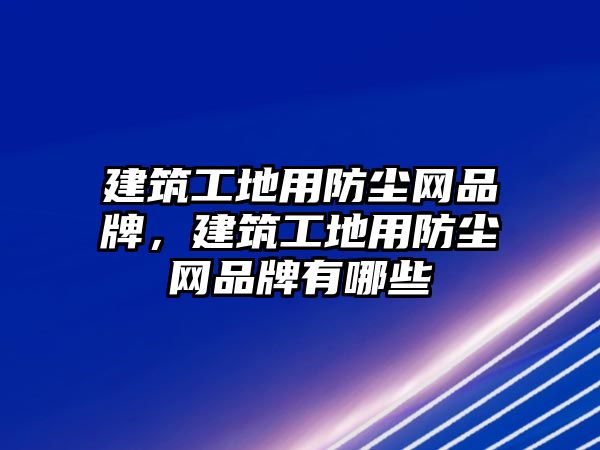 建筑工地用防塵網(wǎng)品牌，建筑工地用防塵網(wǎng)品牌有哪些