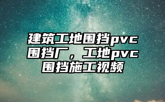 建筑工地圍擋pvc圍擋廠，工地pvc圍擋施工視頻