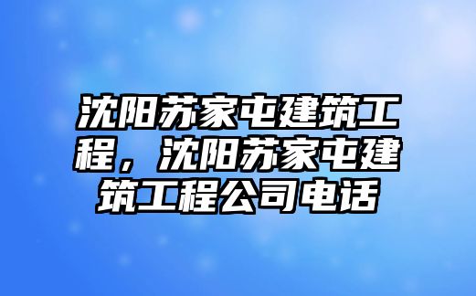 沈陽蘇家屯建筑工程，沈陽蘇家屯建筑工程公司電話