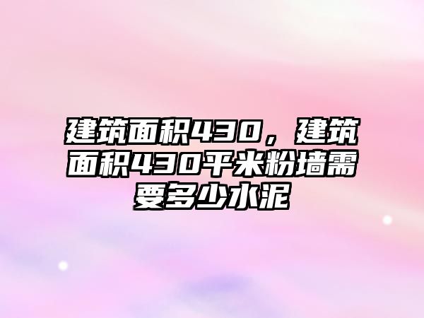 建筑面積430，建筑面積430平米粉墻需要多少水泥